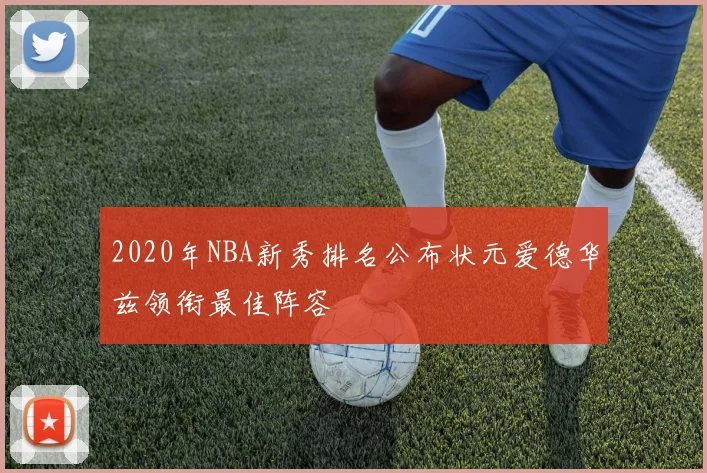 2020年NBA新秀排名公布状元爱德华兹领衔最佳阵容