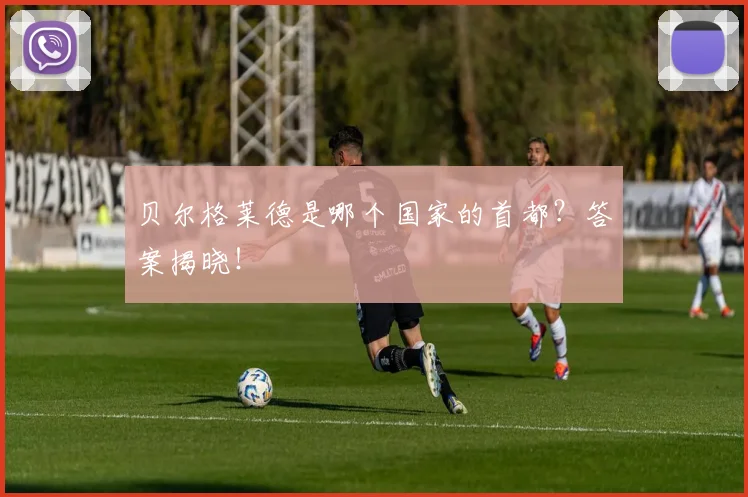 贝尔格莱德是哪个国家的首都？答案揭晓！