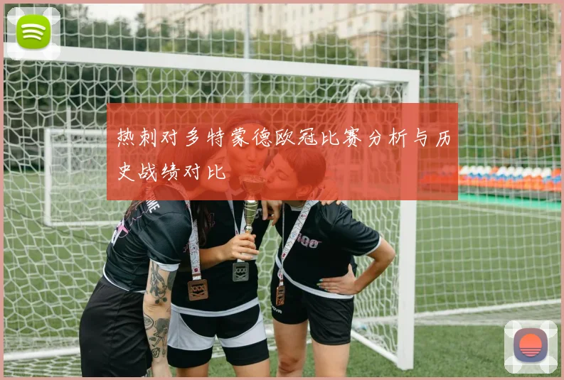 热刺对多特蒙德欧冠比赛分析与历史战绩对比