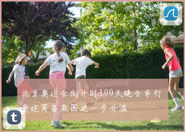 北京奥运会倒计时100天晚会举行 奥运筹备氛围进一步升温