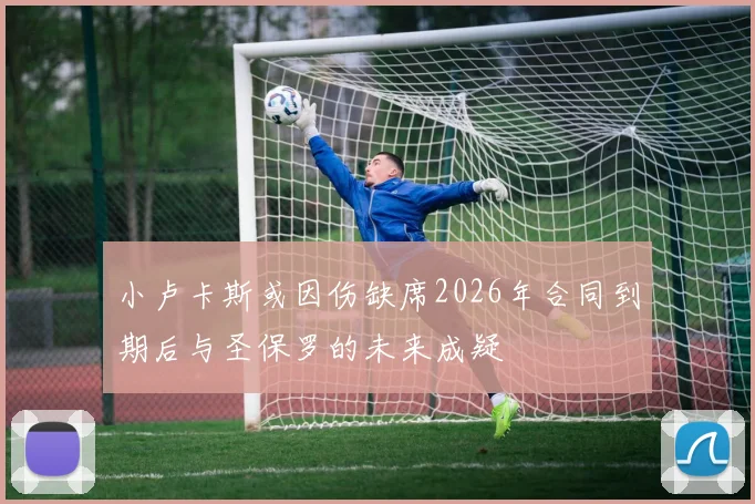 小卢卡斯或因伤缺席2026年合同到期后与圣保罗的未来成疑