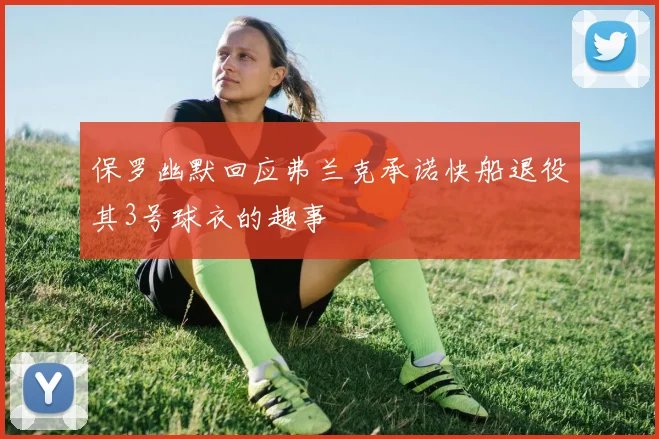 保罗幽默回应弗兰克承诺快船退役其3号球衣的趣事